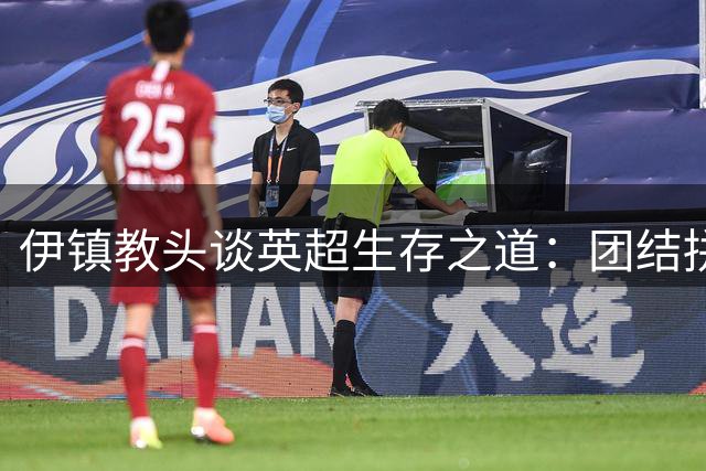 伊镇教头谈英超生存之道：团结拼搏方能立足
