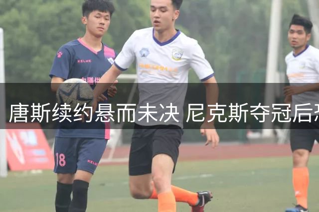 唐斯续约悬而未决 尼克斯夺冠后恐面临核心出走危机