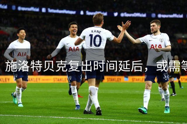 施洛特贝克复出时间延后，或需等到十月国际比赛后