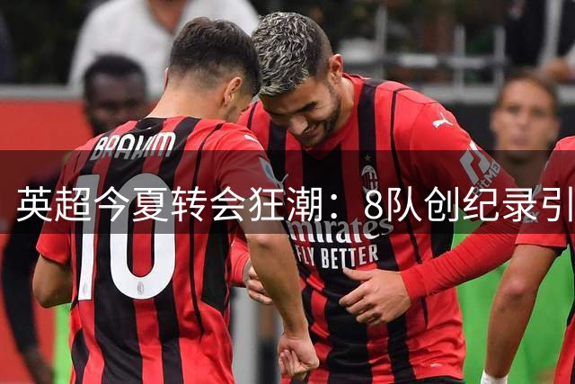 英超今夏转会狂潮：8队创纪录引援 蓝军烧钱2亿英镑领跑