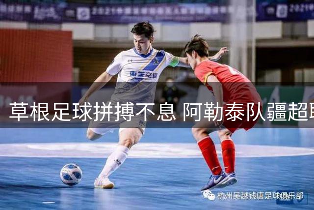 草根足球拼搏不息 阿勒泰队疆超联赛落幕虽败犹荣