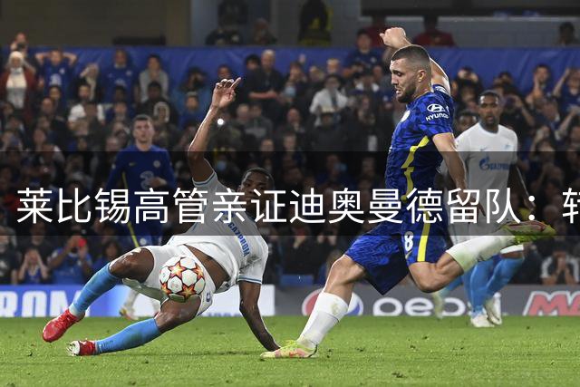莱比锡高管亲证迪奥曼德留队：转会传闻不实 球员仍在恢复期