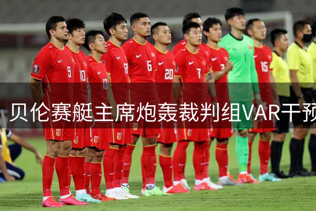 贝伦赛艇主席炮轰裁判组VAR干预 将就内马尔不当行为正式申诉