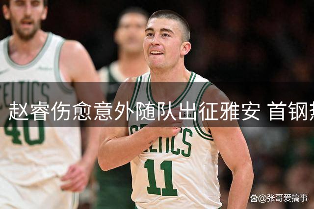 赵睿伤愈意外随队出征雅安 首钢热身赛出战成疑