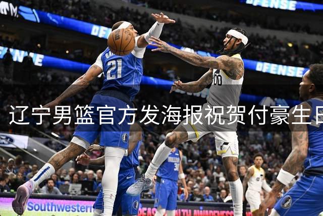 辽宁男篮官方发海报祝贺付豪生日