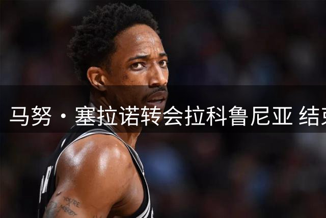 马努·塞拉诺转会拉科鲁尼亚 结束八年皇马岁月